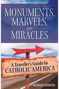 Monuments, Marvels, And Miracles: A Traveler's Guide To Catholic America