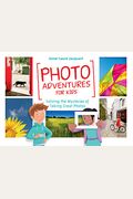 Photo Adventures For Kids: Solving The Mysteries Of Taking Great Photos