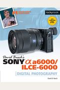 David Busch's Sony Alpha A6000/Ilce-6000 Guide To Digital Photography