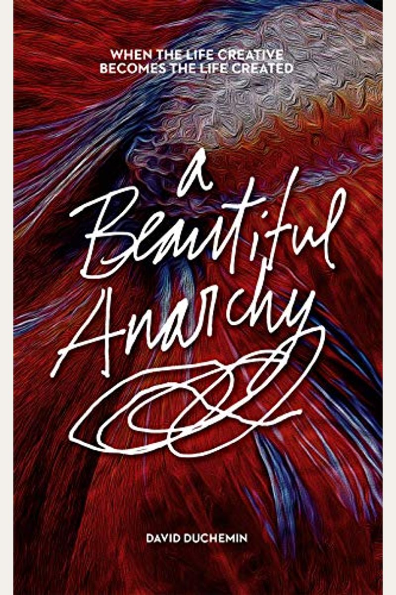 A Beautiful Anarchy: When The Life Creative Becomes The Life Created
