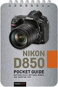 Nikon D850: Pocket Guide: Buttons, Dials, Settings, Modes, And Shooting Tips