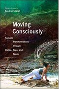 Moving Consciously: Somatic Transformations Through Dance, Yoga, And Touch