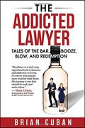 The Addicted Lawyer: Tales Of The Bar, Booze, Blow, And Redemption