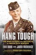 Hang Tough: The Wwii Letters And Artifacts Of Major Dick Winters
