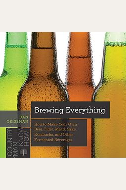 Brewing Everything: How to Make Your Own Beer, Cider, Mead, Sake, Kombucha, and Other Fermented Beverages Brewing Everything: How to Make Your Own Beer, Cider, Mead, Sake, Kombucha, and Other Fermented Beverages