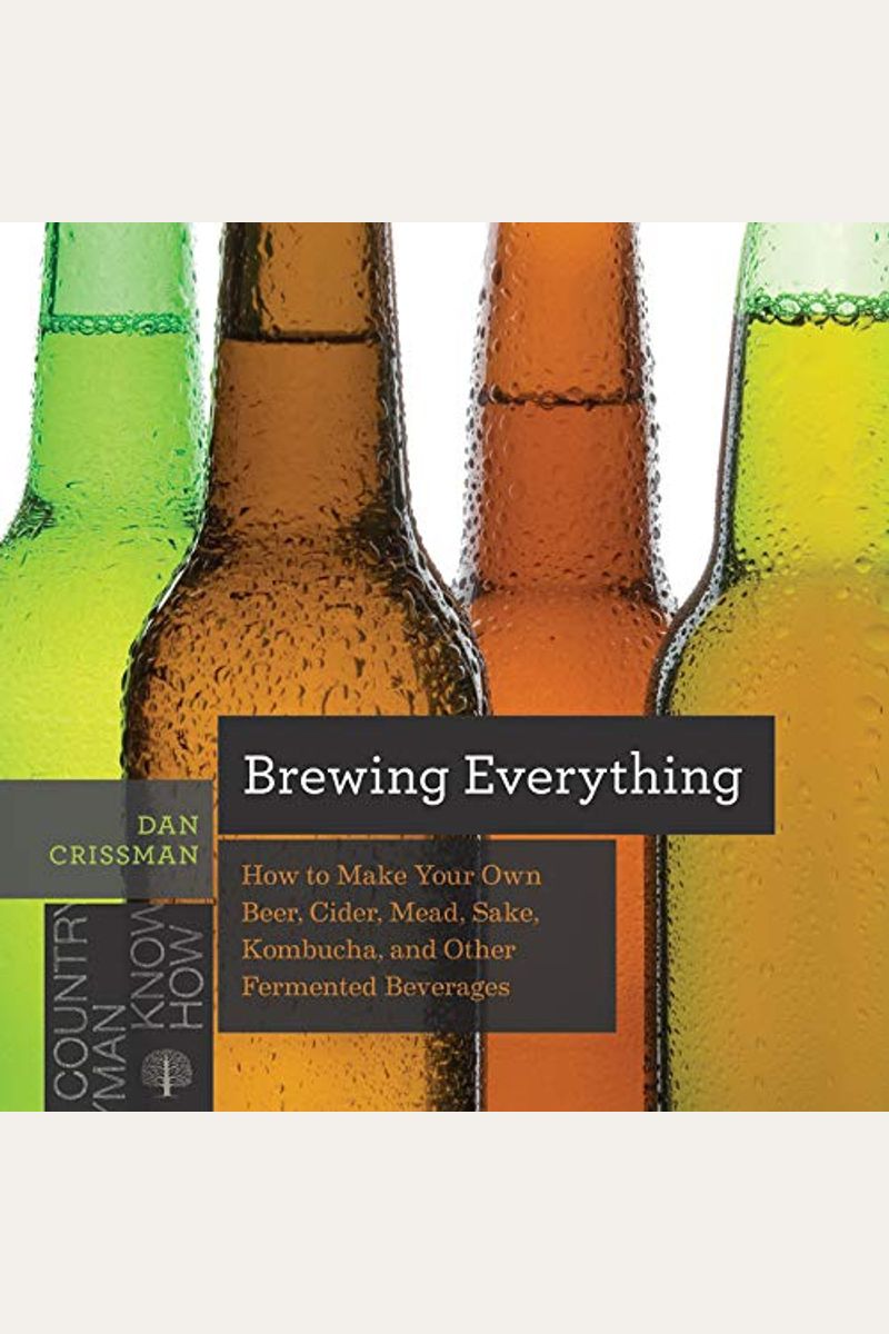 Brewing Everything: How to Make Your Own Beer, Cider, Mead, Sake, Kombucha, and Other Fermented Beverages