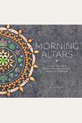 Morning Altars: A 7-Step Practice To Nourish Your Spirit Through Nature, Art, And Ritual