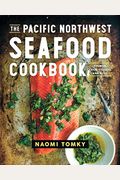 The Pacific Northwest Seafood Cookbook: Salmon, Crab, Oysters, And More