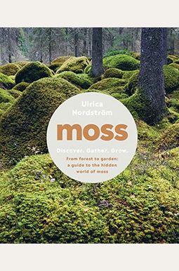 Moss: From Forest To Garden: A Guide To The Hidden World Of Moss Moss: From Forest To Garden: A Guide To The Hidden World Of Moss