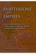 Shatterzone Of Empires: Coexistence And Violence In The German, Habsburg, Russian, And Ottoman Borderlands