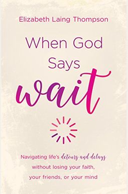 When God Says Wait: Navigating Life's Detours And Delays Without Losing Your Faith, Your Friends, Or Your Mind When God Says Wait: Navigating Life's Detours And Delays Without Losing Your Faith, Your Friends, Or Your Mind