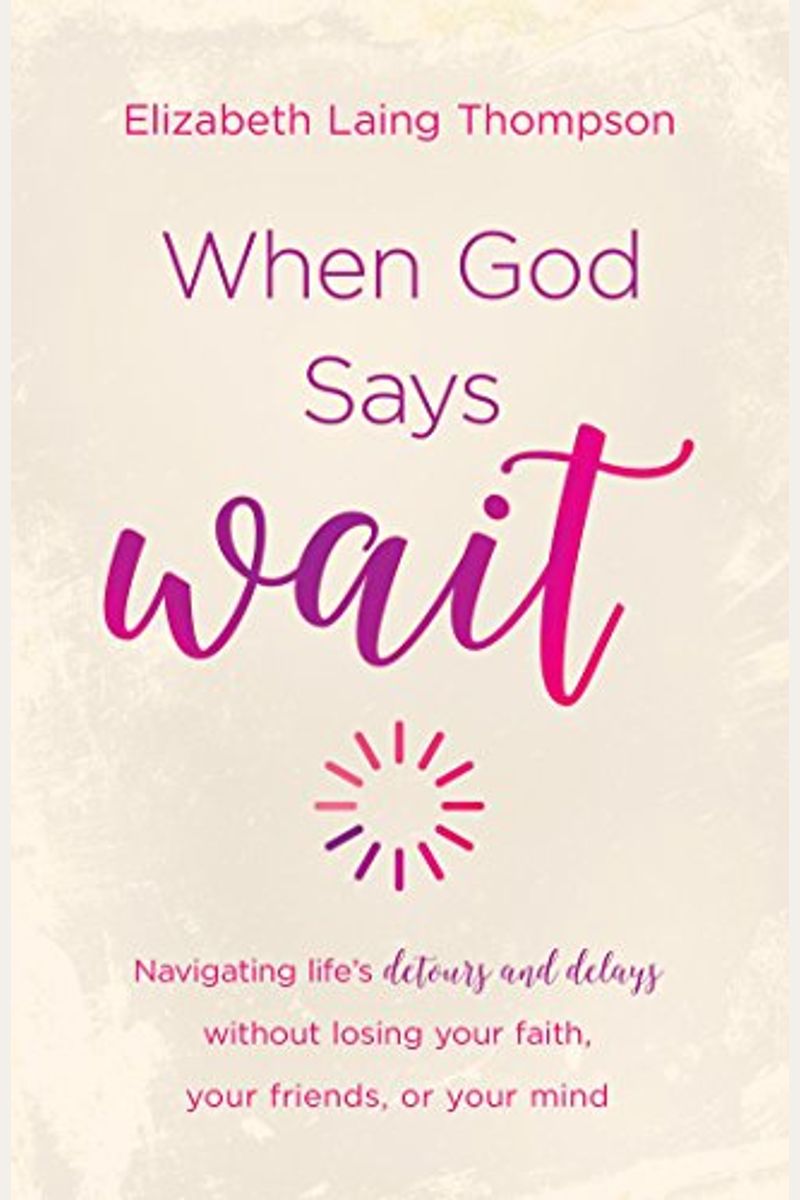 When God Says Wait: Navigating Life's Detours And Delays Without Losing Your Faith, Your Friends, Or Your Mind