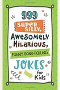 999 Super Silly, Awesomely Hilarious, Funny Bone-Tickling Jokes For Kids