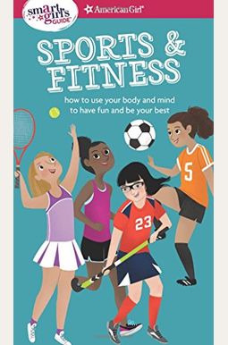 A Smart Girl's Guide: Sports & Fitness: How To Use Your Body And Mind To Play And Feel Your Best A Smart Girl's Guide: Sports & Fitness: How To Use Your Body And Mind To Play And Feel Your Best