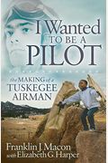 I Wanted To Be A Pilot: The Making Of A Tuskegee Airman