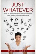 Just Whatever: How to Help the Spiritually Indifferent Find Beliefs That Really Matter