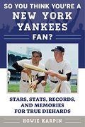 So You Think You're a New York Yankees Fan?: Stars, Stats, Records, and Memories for True Diehards