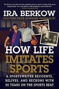 How Life Imitates Sports: A Sportswriter Recounts, Relives, And Reckons With 50 Years On The Sports Beat