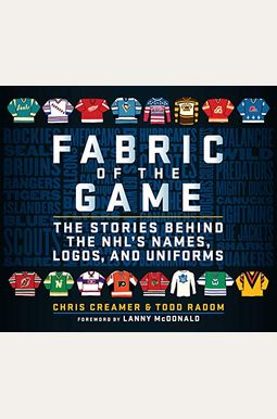 Fabric Of The Game: The Stories Behind The Nhl's Names, Logos, And Uniforms Fabric Of The Game: The Stories Behind The Nhl's Names, Logos, And Uniforms