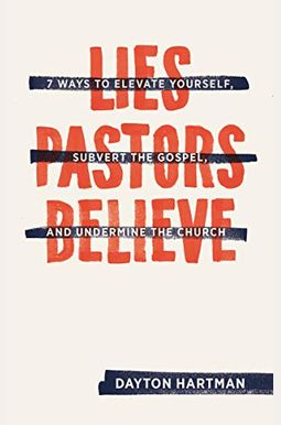 Lies Pastors Believe: Seven Ways To Elevate Yourself, Subvert The Gospel, And Undermine The Church Lies Pastors Believe: Seven Ways To Elevate Yourself, Subvert The Gospel, And Undermine The Church