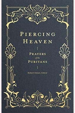 Piercing Heaven: Prayers Of The Puritans Piercing Heaven: Prayers Of The Puritans