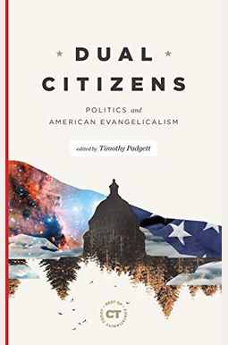 Dual Citizens: Politics And American Evangelicalism Dual Citizens: Politics And American Evangelicalism