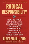 Radical Responsibility: How To Move Beyond Blame, Fearlessly Live Your Highest Purpose, And Become An Unstoppable Force For Good