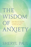 The Wisdom Of Anxiety: How Worry And Intrusive Thoughts Are Gifts To Help You Heal