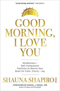 Good Morning, I Love You: Mindfulness And Self-Compassion Practices To Rewire Your Brain For Calm, Clarity, And Joy Good Morning, I Love You: Mindfulness And Self-Compassion Practices To Rewire Your Brain For Calm, Clarity, And Joy