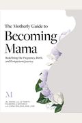 The Motherly Guide To Becoming Mama: Redefining The Pregnancy, Birth, And Postpartum Journey