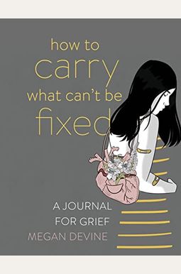 How To Carry What Can't Be Fixed: A Journal For Grief How To Carry What Can't Be Fixed: A Journal For Grief