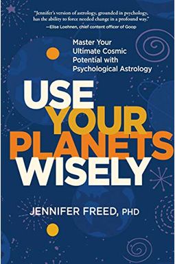 Use Your Planets Wisely: Master Your Ultimate Cosmic Potential With Psychological Astrology Use Your Planets Wisely: Master Your Ultimate Cosmic Potential With Psychological Astrology