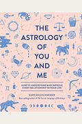 The Astrology Of You And Me: How To Understand And Improve Every Relationship In Your Life