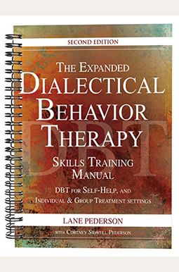 The Expanded Dialectical Behavior Therapy Skills Training Manual, 2nd Edition: Dbt for Self-Help and Individual & Group Treatment Settings The Expanded Dialectical Behavior Therapy Skills Training Manual, 2nd Edition: Dbt for Self-Help and Individual & Group Treatment Settings