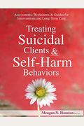 Treating Suicidal Clients & Self-Harm Behaviors: Assessments, Worksheets & Guides for Interventions and Long-Term Care
