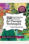 250 Brief, Creative & Practical Art Therapy Techniques: A Guide for Clinicians & Clients