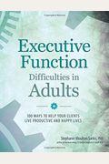 Executive Function Difficulties In Adults: 100 Ways To Help Your Clients Live Productive And Happy Lives