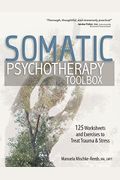 Somatic Psychotherapy Toolbox: 125 Worksheets And Exercises To Treat Trauma & Stress