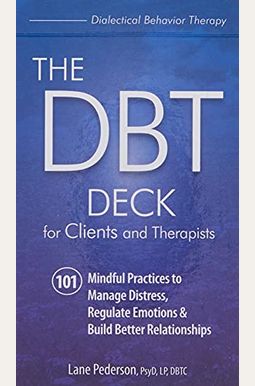 The Dbt Deck For Clients And Therapists: 101 Mindful Practices To Manage Distress, Regulate Emotions & Build Better Relationships The Dbt Deck For Clients And Therapists: 101 Mindful Practices To Manage Distress, Regulate Emotions & Build Better Relationships