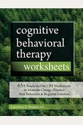 Cognitive Behavioral Therapy Worksheets: 65+ Ready-To-Use Cbt Worksheets To Motivate Change, Practice New Behaviors & Regulate Emotion