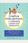 Creative Interventions For Challenging Children & Adolescents: 186 Techniques, Activities, Worksheets & Communication Tips To Change Behaviors