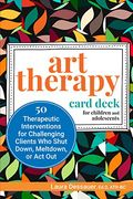 Art Therapy Card Deck for Children and Adolescents: 50 Therapeutic Interventions for Challenging Clients Who Shut Down, Meltdown, or ACT Out