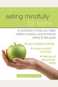 Eating Mindfully For Teens: A Workbook To Help You Make Healthy Choices, End Emotional Eating, And Feel Great