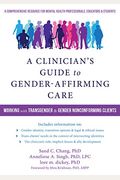 A Clinician's Guide To Gender-Affirming Care: Working With Transgender And Gender Nonconforming Clients