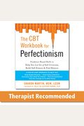The Cbt Workbook For Perfectionism: Evidence-Based Skills To Help You Let Go Of Self-Criticism, Build Self-Esteem, And Find Balance