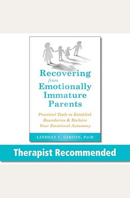 Recovering From Emotionally Immature Parents: Practical Tools To Establish Boundaries And Reclaim Your Emotional Autonomy Recovering From Emotionally Immature Parents: Practical Tools To Establish Boundaries And Reclaim Your Emotional Autonomy