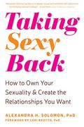 Taking Sexy Back: How To Own Your Sexuality And Create The Relationships You Want
