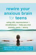 Rewire Your Anxious Brain For Teens: Using Cbt, Neuroscience, And Mindfulness To Help You End Anxiety, Panic, And Worry