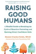 Raising Good Humans: A Mindful Guide To Breaking The Cycle Of Reactive Parenting And Raising Kind, Confident Kids
