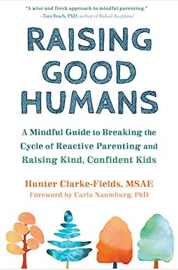 Raising Good Humans: A Mindful Guide To Breaking The Cycle Of Reactive Parenting And Raising Kind, Confident Kids Raising Good Humans: A Mindful Guide To Breaking The Cycle Of Reactive Parenting And Raising Kind, Confident Kids
